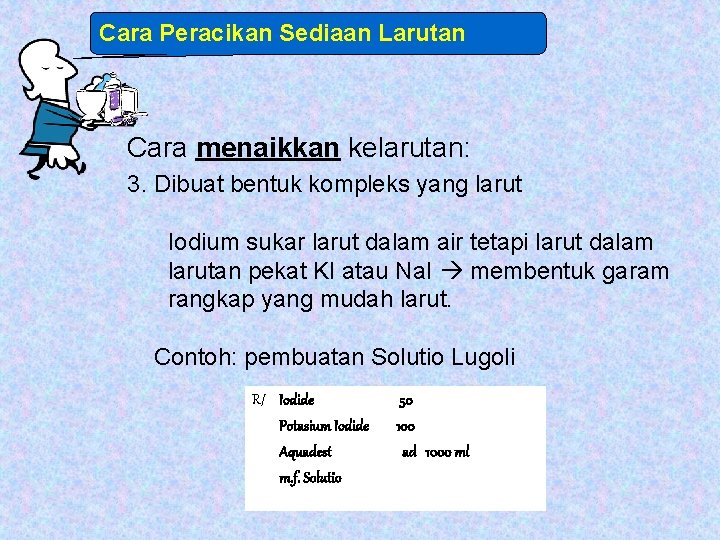 Cara Peracikan Sediaan Larutan Cara menaikkan kelarutan: 3. Dibuat bentuk kompleks yang larut Iodium