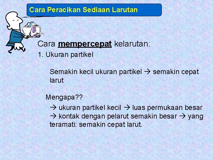 Cara Peracikan Sediaan Larutan Cara mempercepat kelarutan: 1. Ukuran partikel Semakin kecil ukuran partikel