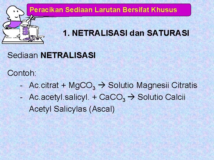 Peracikan Sediaan Larutan Bersifat Khusus 1. NETRALISASI dan SATURASI Sediaan NETRALISASI Contoh: - Ac.