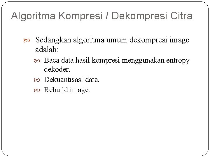 Algoritma Kompresi / Dekompresi Citra Sedangkan algoritma umum dekompresi image adalah: Baca data hasil