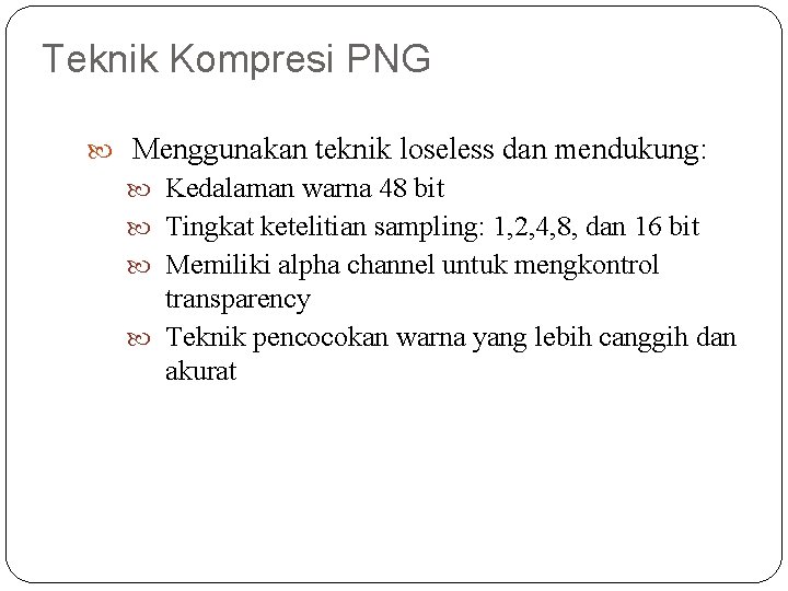 Teknik Kompresi PNG Menggunakan teknik loseless dan mendukung: Kedalaman warna 48 bit Tingkat ketelitian