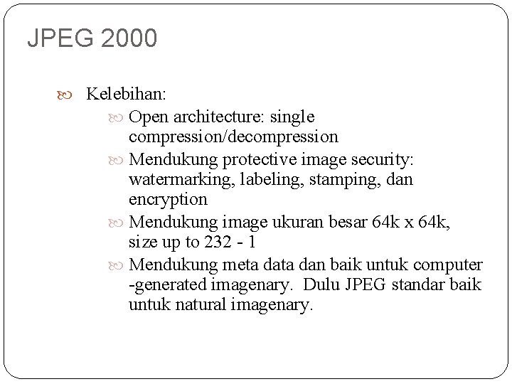 JPEG 2000 Kelebihan: Open architecture: single compression/decompression Mendukung protective image security: watermarking, labeling, stamping,