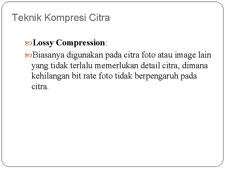 Teknik Kompresi Citra Lossy Compression: Biasanya digunakan pada citra foto atau image lain yang