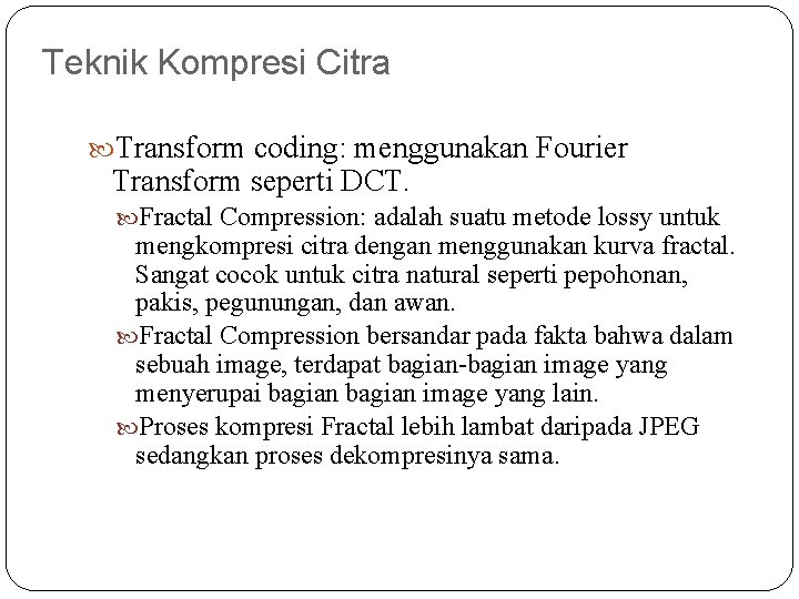 Teknik Kompresi Citra Transform coding: menggunakan Fourier Transform seperti DCT. Fractal Compression: adalah suatu