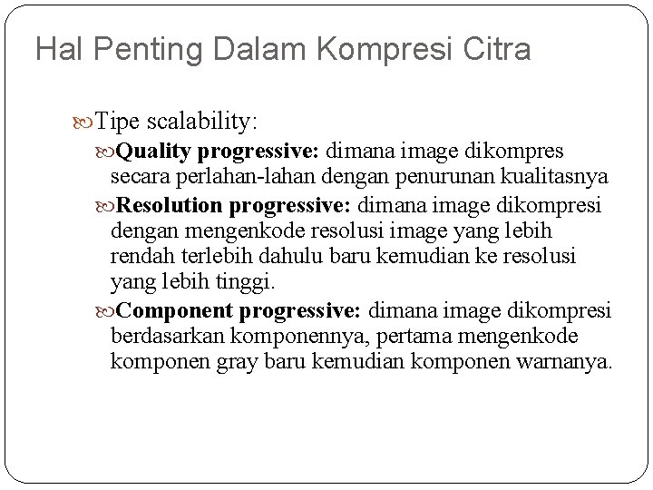 Hal Penting Dalam Kompresi Citra Tipe scalability: Quality progressive: dimana image dikompres secara perlahan-lahan