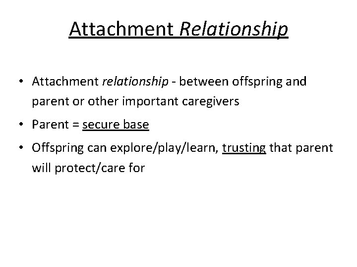 Attachment Relationship • Attachment relationship - between offspring and parent or other important caregivers