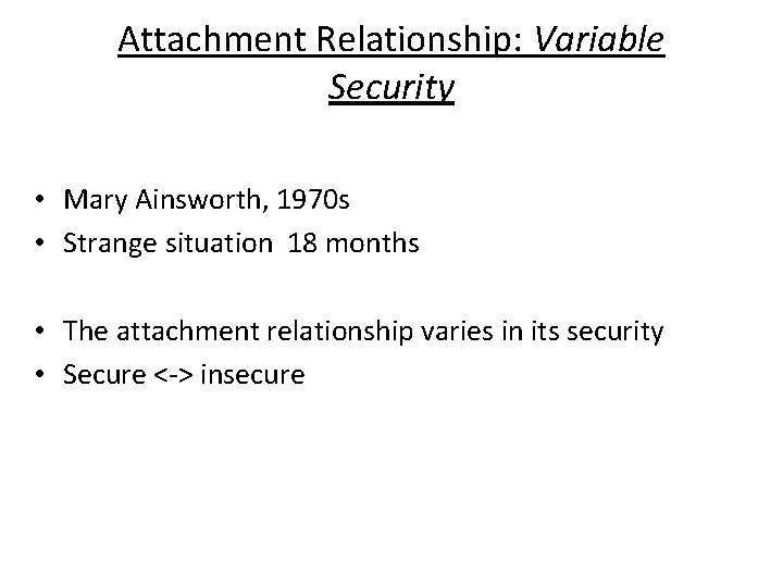 Attachment Relationship: Variable Security • Mary Ainsworth, 1970 s • Strange situation 18 months