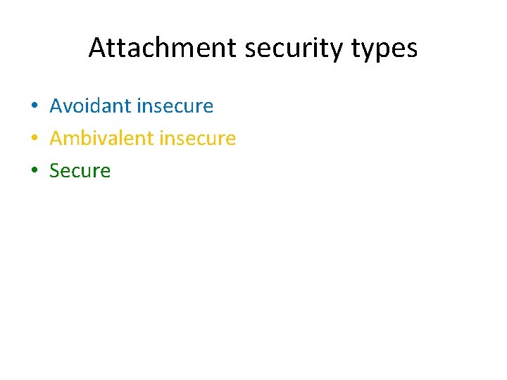 Attachment security types • Avoidant insecure • Ambivalent insecure • Secure 