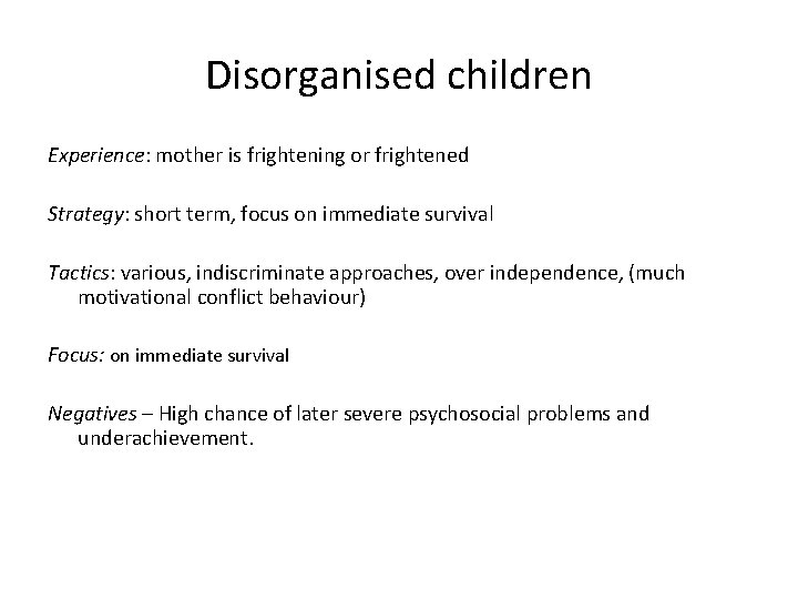 Disorganised children Experience: mother is frightening or frightened Strategy: short term, focus on immediate