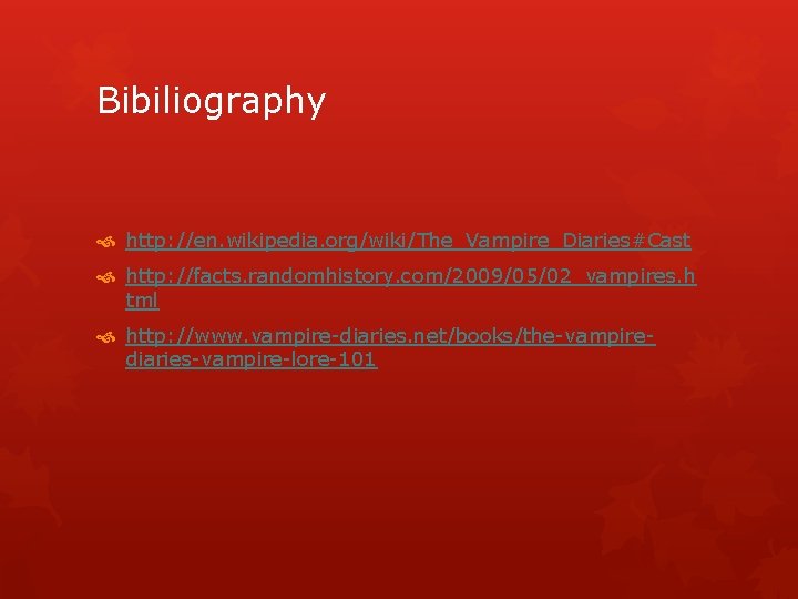 Bibiliography http: //en. wikipedia. org/wiki/The_Vampire_Diaries#Cast http: //facts. randomhistory. com/2009/05/02_vampires. h tml http: //www. vampire-diaries.