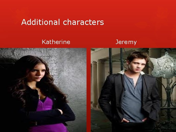 Additional characters Katherine Only ever loved Stefan, not Damon Gave her blood to the