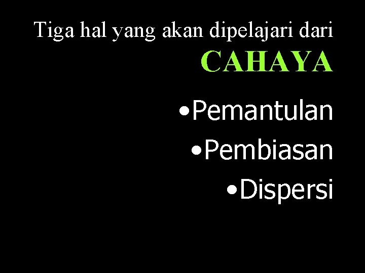 Tiga hal yang akan dipelajari dari CAHAYA • Pemantulan • Pembiasan • Dispersi 