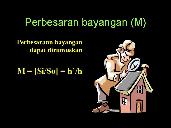 Perbesaran bayangan (M) Perbesarann bayangan dapat dirumuskan M = [Si/So] = h’/h 
