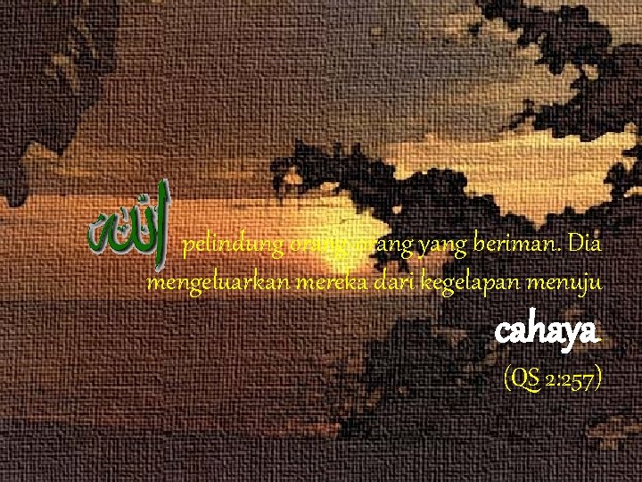 pelindung orang-orang yang beriman. Dia mengeluarkan mereka dari kegelapan menuju cahaya. (QS 2: 257)
