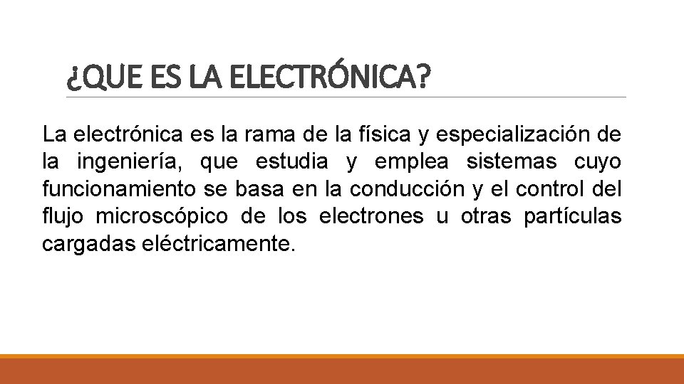 ¿QUE ES LA ELECTRÓNICA? La electrónica es la rama de la física y especialización