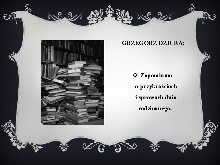 GRZEGORZ DZIURA: v Zapominam o przykrościach i sprawach dnia codziennego. 