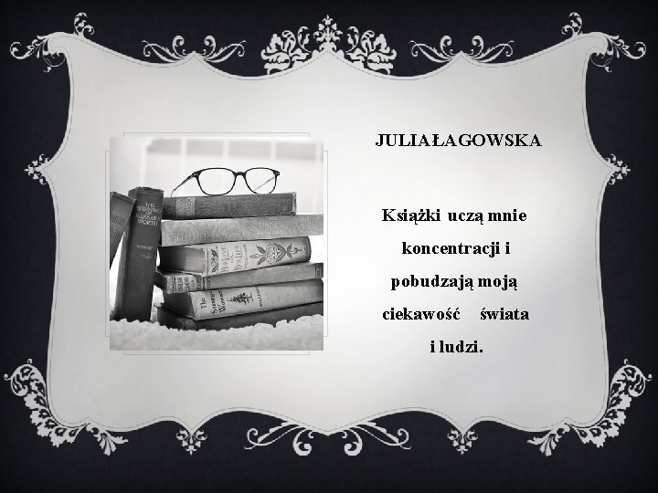 JULIA ŁAGOWSKA Książki uczą mnie koncentracji i pobudzają moją ciekawość świata i ludzi. 