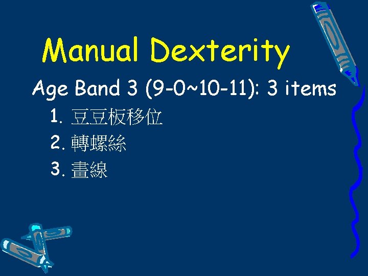 Manual Dexterity Age Band 3 (9 -0~10 -11): 3 items 1. 豆豆板移位 2. 轉螺絲