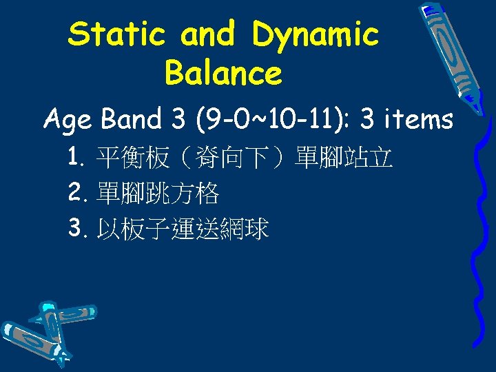Static and Dynamic Balance Age Band 3 (9 -0~10 -11): 3 items 1. 平衡板（脊向下）單腳站立