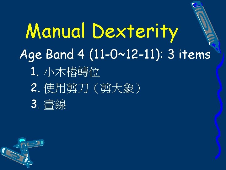 Manual Dexterity Age Band 4 (11 -0~12 -11): 3 items 1. 小木樁轉位 2. 使用剪刀（剪大象）
