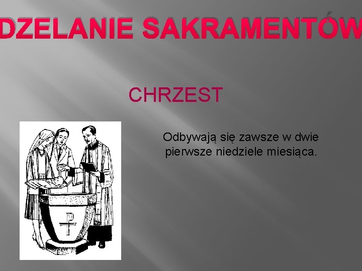 DZELANIE SAKRAMENTÓW CHRZEST Odbywają się zawsze w dwie pierwsze niedziele miesiąca. 