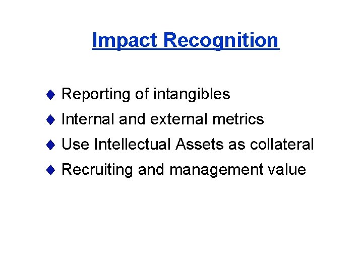 Impact Recognition Reporting of intangibles Internal and external metrics Use Intellectual Assets as collateral