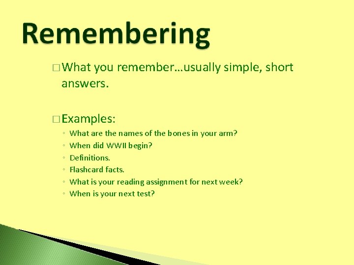 � What you remember…usually simple, short answers. � Examples: ◦ What are the names