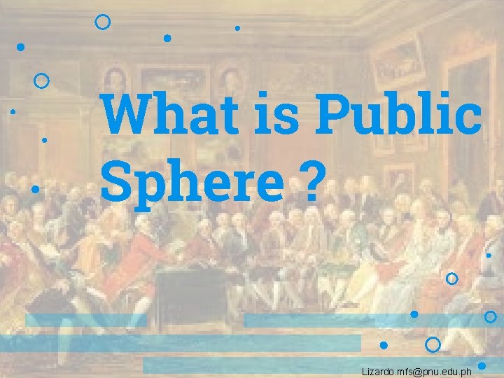 What is Public Sphere ? Lizardo. mfs@pnu. edu. ph 