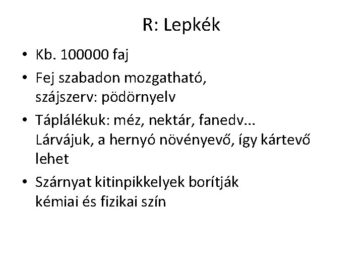 R: Lepkék • Kb. 100000 faj • Fej szabadon mozgatható, szájszerv: pödörnyelv • Táplálékuk: