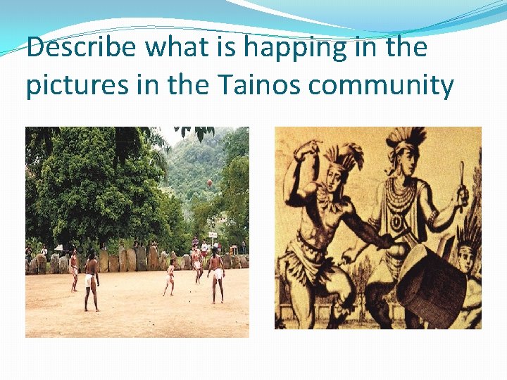 Describe what is happing in the pictures in the Tainos community 