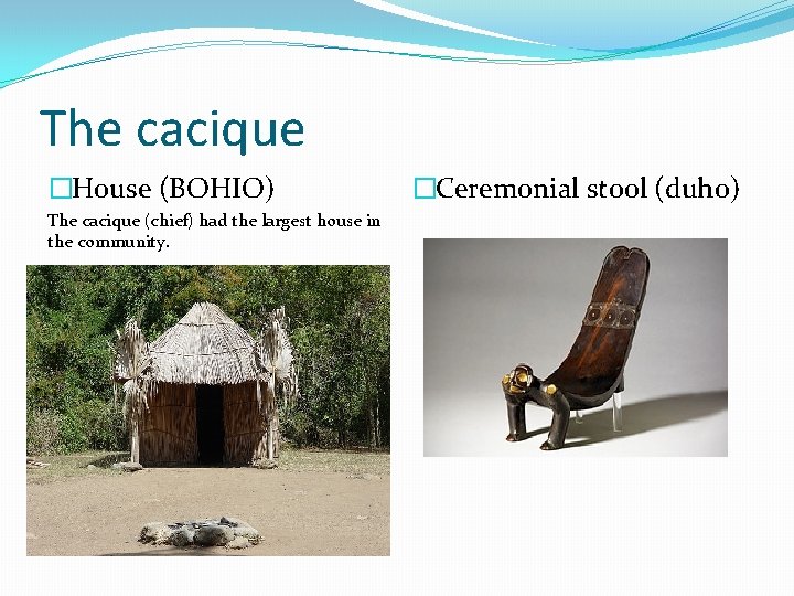 The cacique �House (BOHIO) The cacique (chief) had the largest house in the community.