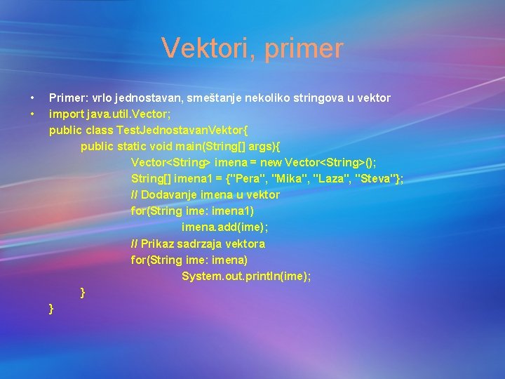 Vektori, primer • • Primer: vrlo jednostavan, smeštanje nekoliko stringova u vektor import java.