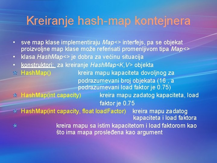 Kreiranje hash-map kontejnera • sve map klase implementiraju Map<> interfejs, pa se objekat proizvoljne Kreiranje hash-map kontejnera • sve map klase implementiraju Map<> interfejs, pa se objekat proizvoljne