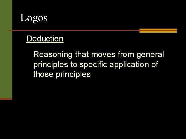 Logos Deduction Reasoning that moves from general principles to specific application of those principles Logos Deduction Reasoning that moves from general principles to specific application of those principles