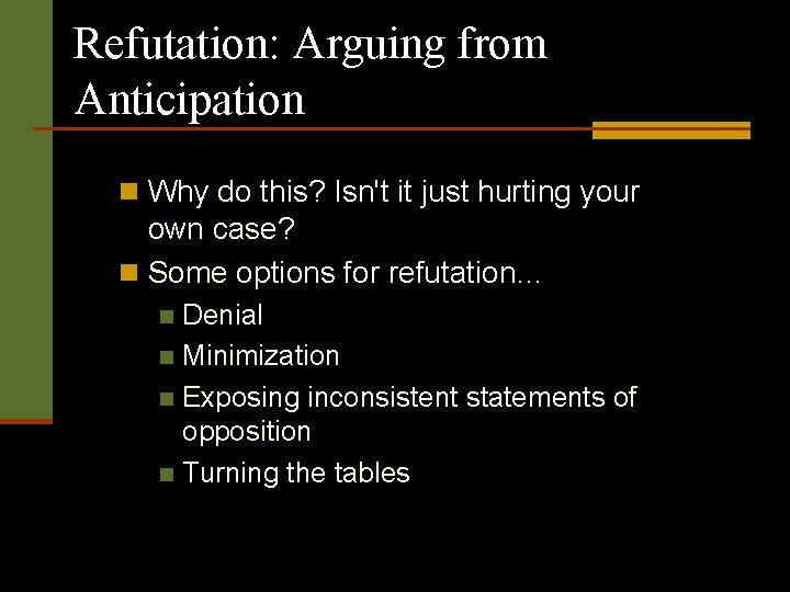 Refutation: Arguing from Anticipation n Why do this? Isn't it just hurting your own