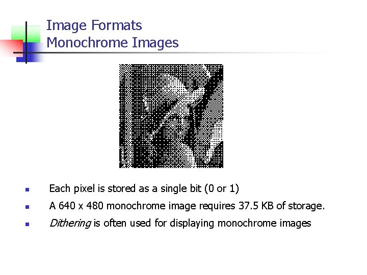 Image Formats Monochrome Images n Each pixel is stored as a single bit (0