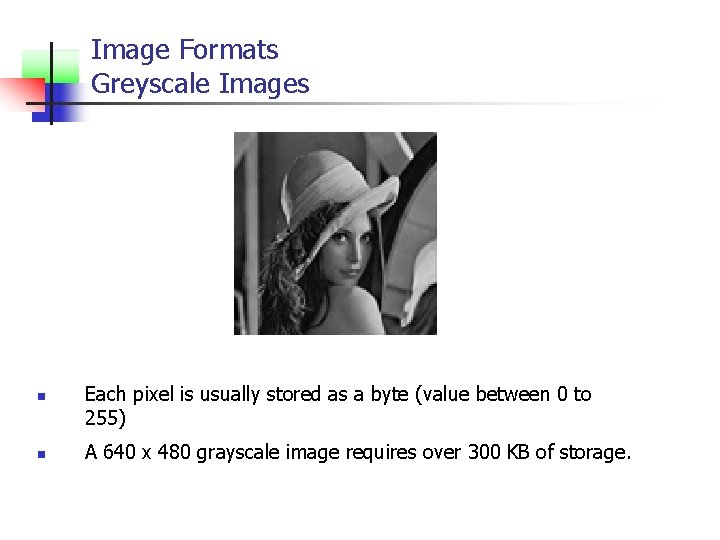 Image Formats Greyscale Images n n Each pixel is usually stored as a byte