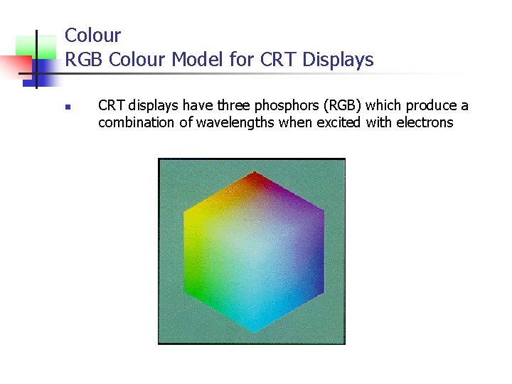 Colour RGB Colour Model for CRT Displays n CRT displays have three phosphors (RGB)