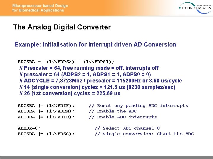 The Analog Digital Converter Example: Initialisation for Interrupt driven AD Conversion ADCSRA = (1<<ADPS