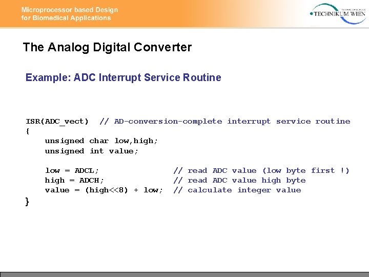 The Analog Digital Converter Example: ADC Interrupt Service Routine ISR(ADC_vect) // AD-conversion-complete interrupt service The Analog Digital Converter Example: ADC Interrupt Service Routine ISR(ADC_vect) // AD-conversion-complete interrupt service