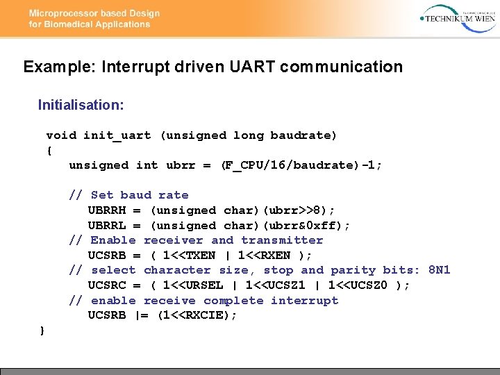 Example: Interrupt driven UART communication Initialisation: void init_uart (unsigned long baudrate) { unsigned int