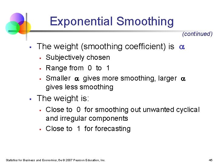 Exponential Smoothing (continued) § The weight (smoothing coefficient) is § § Subjectively chosen Range