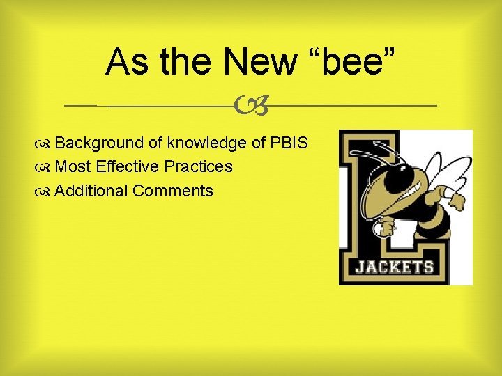 As the New “bee” Background of knowledge of PBIS Most Effective Practices Additional Comments