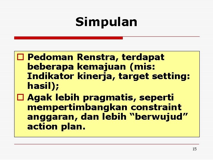Simpulan o Pedoman Renstra, terdapat beberapa kemajuan (mis: Indikator kinerja, target setting: hasil); o