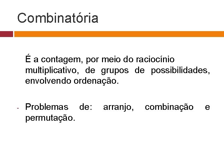 Combinatória É a contagem, por meio do raciocínio multiplicativo, de grupos de possibilidades, envolvendo