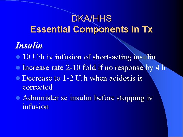 DKA/HHS Essential Components in Tx Insulin l 10 U/h iv infusion of short-acting insulin