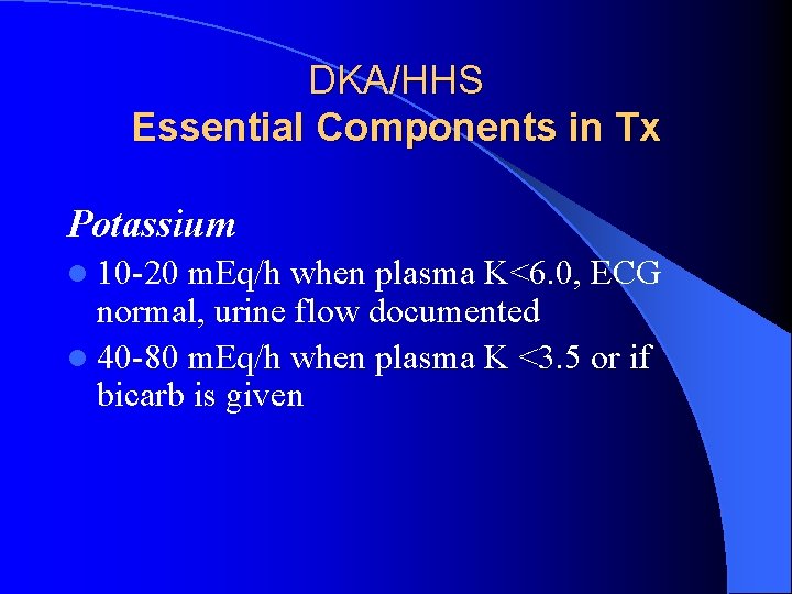 DKA/HHS Essential Components in Tx Potassium l 10 -20 m. Eq/h when plasma K<6.