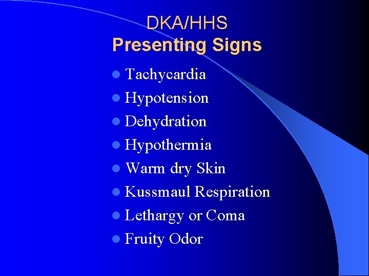 DKA/HHS Presenting Signs l Tachycardia l Hypotension l Dehydration l Hypothermia l Warm dry