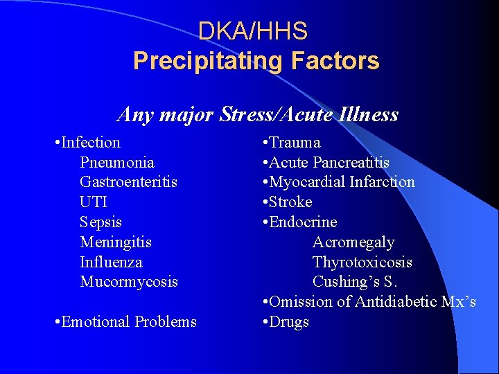 DKA/HHS Precipitating Factors Any major Stress/Acute Illness • Infection Pneumonia Gastroenteritis UTI Sepsis Meningitis