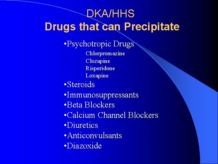 DKA/HHS Drugs that can Precipitate • Psychotropic Drugs Chlorpromazine Clozapine Risperidone Loxapine • Steroids